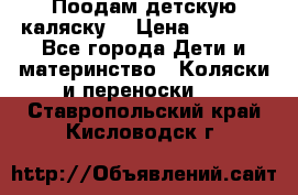 Поодам детскую каляску  › Цена ­ 3 000 - Все города Дети и материнство » Коляски и переноски   . Ставропольский край,Кисловодск г.